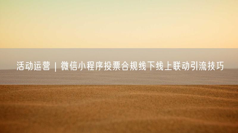 活动运营｜微信小程序投票合规线下线上联动引流技巧