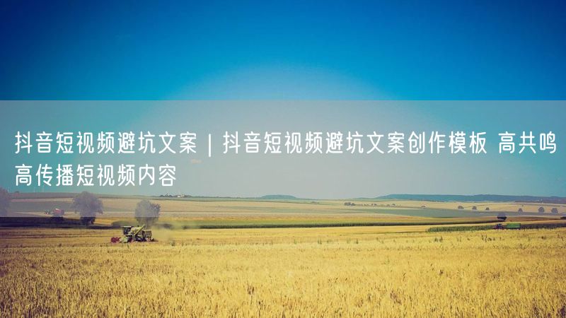 抖音短视频避坑文案|抖音短视频避坑文案创作模板 高共鸣高传播短视频内容