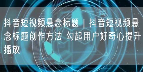 抖音短视频悬念标题创作指南：勾心提播放的秘诀
