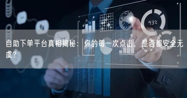 自助下单平台真相揭秘：你的每一次点击，是否都安全无虞？