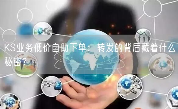 KS业务低价自助下单:转发的背后藏着什么秘密?