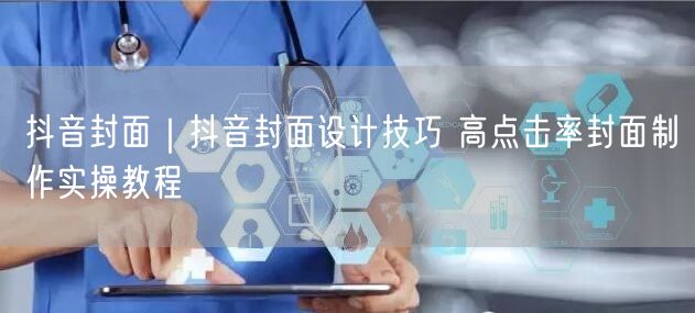 抖音封面|抖音封面设计技巧 高点击率封面制作实操教程