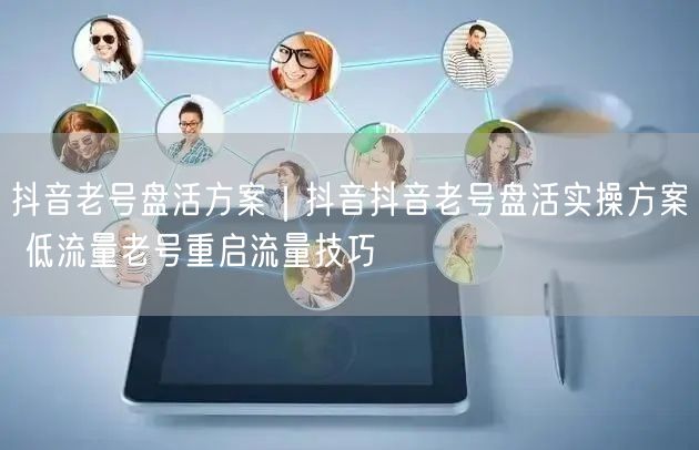 抖音老号盘活实操：低流量重启与流量提升技巧