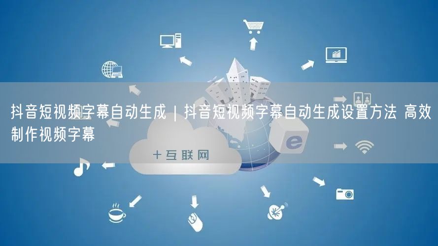抖音短视频字幕自动生成攻略：设置方法与制作技巧