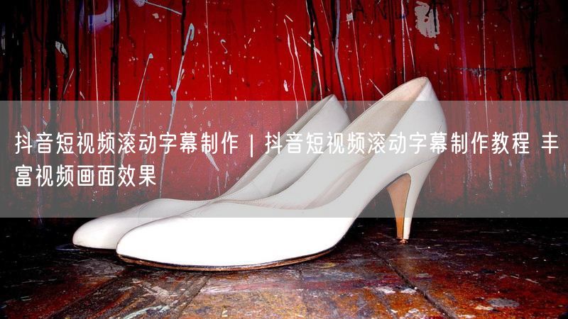 抖音短视频滚动字幕制作教程：实操提升视频画面效果
