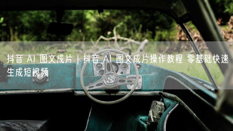 抖音 AI 图文成片｜抖音 AI 图文成片操作教程 零基础快速生成短视频