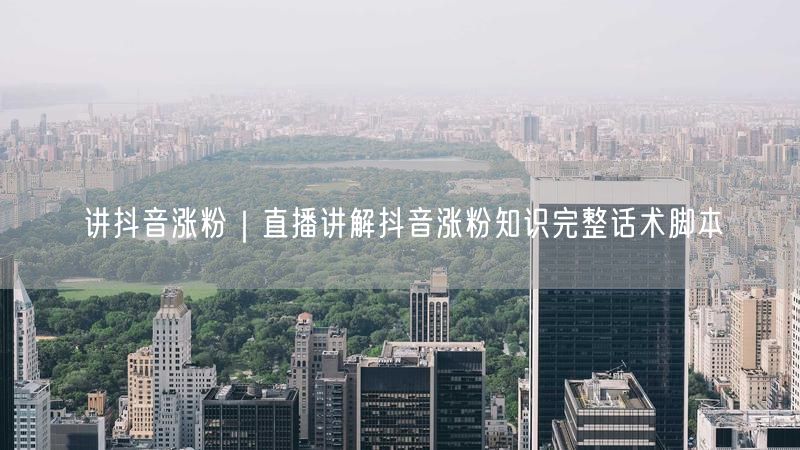 讲抖音涨粉｜直播讲解抖音涨粉知识完整话术脚本