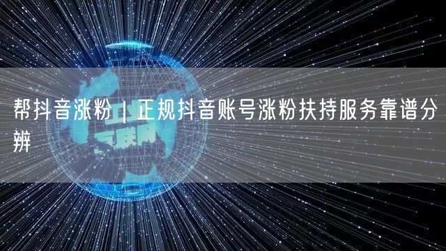 抖音涨粉必看：正规扶持服务辨别方法与实操经验