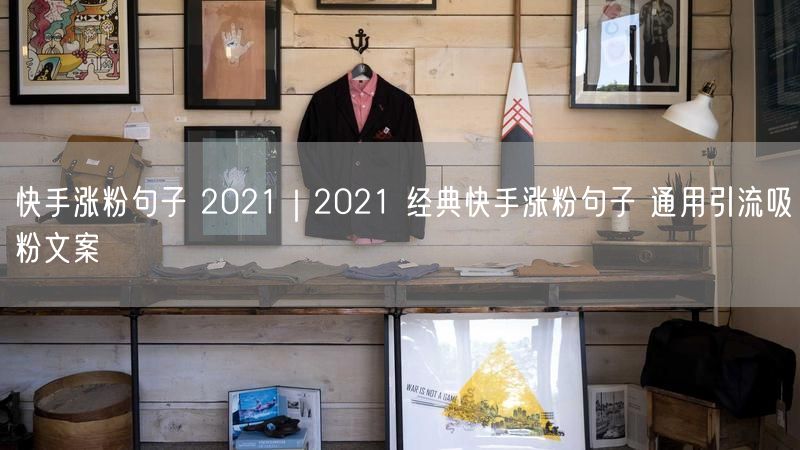 快手涨粉句子 2021｜2021 经典快手涨粉句子 通用引流吸粉文案