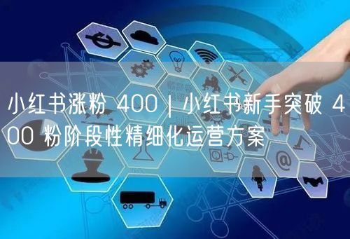 小红书涨粉 400｜小红书新手突破 400 粉阶段性精细化运营方案