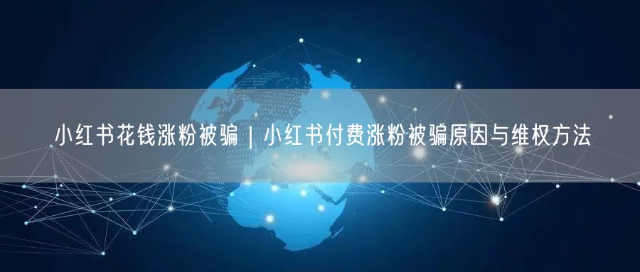 小红书付费涨粉骗局揭秘：被骗原因与维权方法