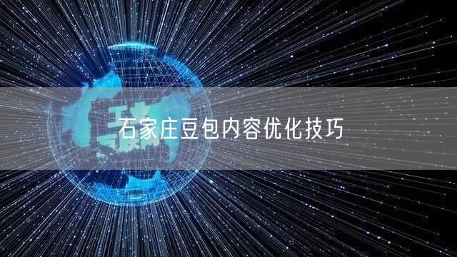 石家庄豆包内容优化技巧