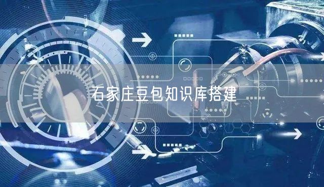 石家庄豆包知识库搭建