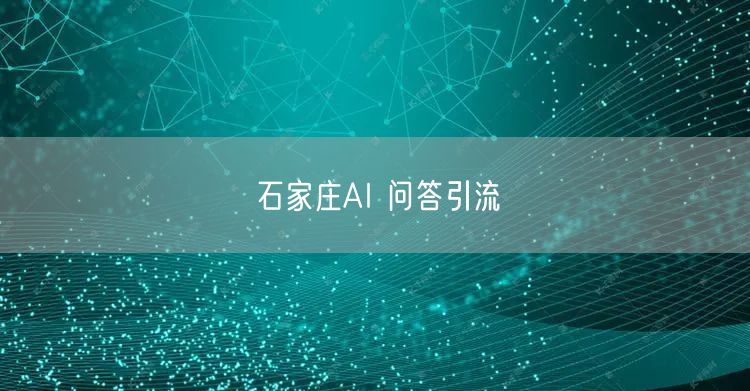 石家庄AI 问答引流