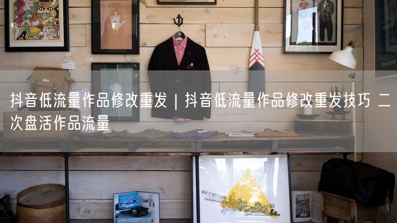 抖音低流量作品修改重发｜抖音低流量作品修改重发技巧 二次盘活作品流量