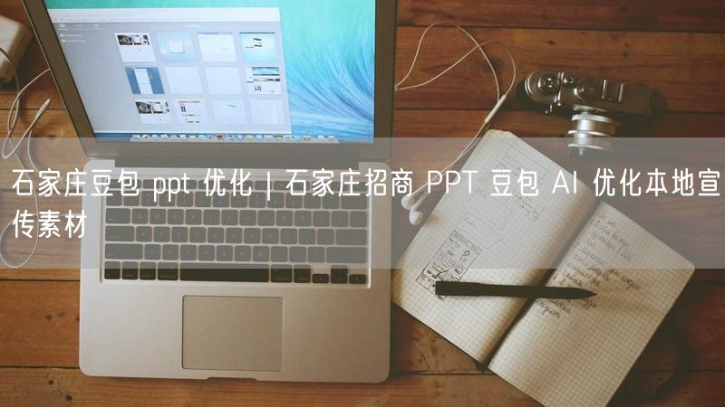 石家庄豆包 ppt 优化｜石家庄招商 PPT 豆包 AI 优化本地宣传素材