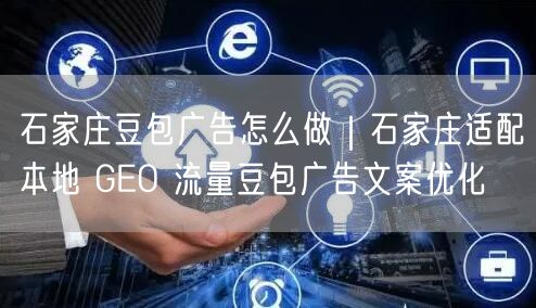 石家庄豆包广告实操：本地GEO流量文案优化与投放策略