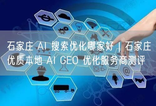 石家庄AI搜索优化测评：揭秘优质AI GEO服务商