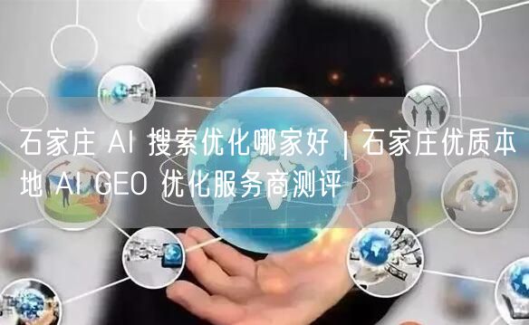 石家庄 AI 搜索优化哪家好｜石家庄优质本地 AI GEO 优化服务商测评