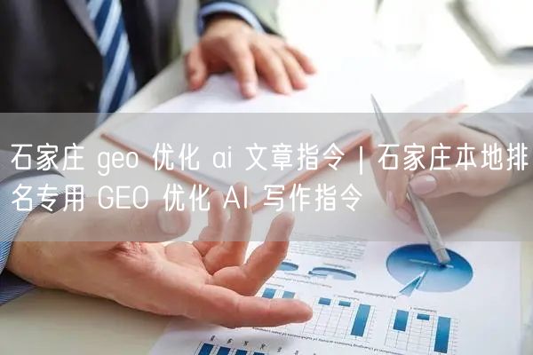 石家庄 geo 优化 ai 文章指令｜石家庄本地排名专用 GEO 优化 AI 写作指令
