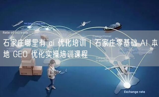 石家庄哪里有 ai 优化培训｜石家庄零基础 AI 本地 GEO 优化实操培训课程