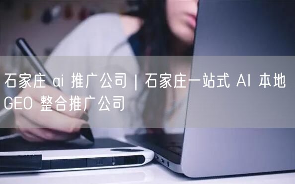 石家庄 ai 推广公司|石家庄一站式 AI 本地 GEO 整合推广公司
