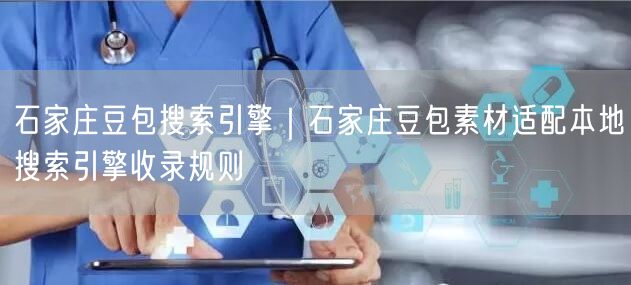 石家庄豆包搜索引擎|石家庄豆包素材适配本地搜索引擎收录规则