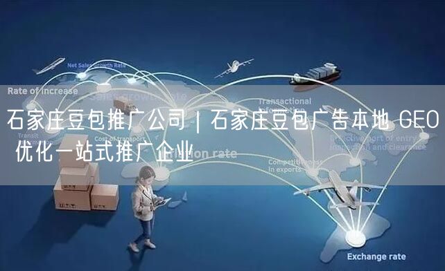 石家庄豆包推广公司｜石家庄豆包广告本地 GEO 优化一站式推广企业