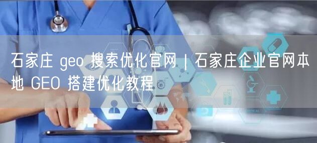 石家庄 geo 搜索优化官网｜石家庄企业官网本地 GEO 搭建优化教程