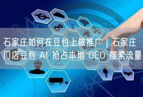 石家庄豆包推广攻略：借豆包AI抢本地GEO搜索流量
