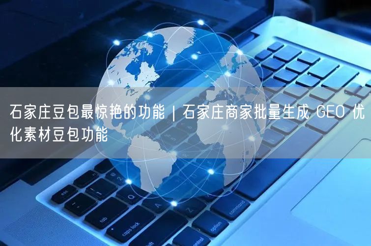石家庄豆包实操：商家如何批量生成GEO优化素材？