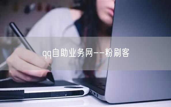 QQ自助业务网：粉刷客，自助下单提升社交活跃度