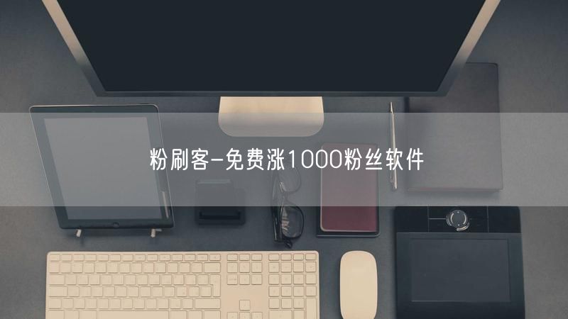 粉刷客：免费涨粉软件，轻松涨1000粉丝！