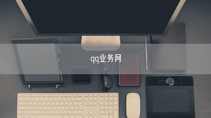 QQ业务网：一站式QQ服务，畅享社交平台便捷体验与增值服务