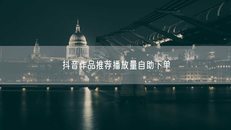抖音作品推荐播放量自助下单