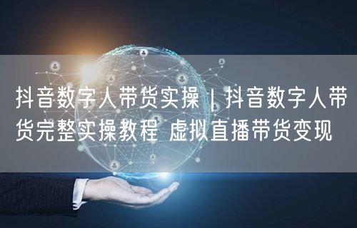 抖音数字人带货实操｜抖音数字人带货完整实操教程 虚拟直播带货变现