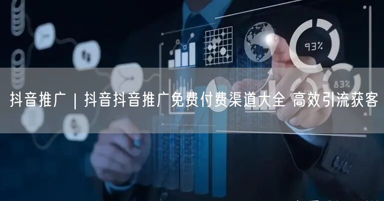 抖音推广｜抖音抖音推广免费付费渠道大全 高效引流获客