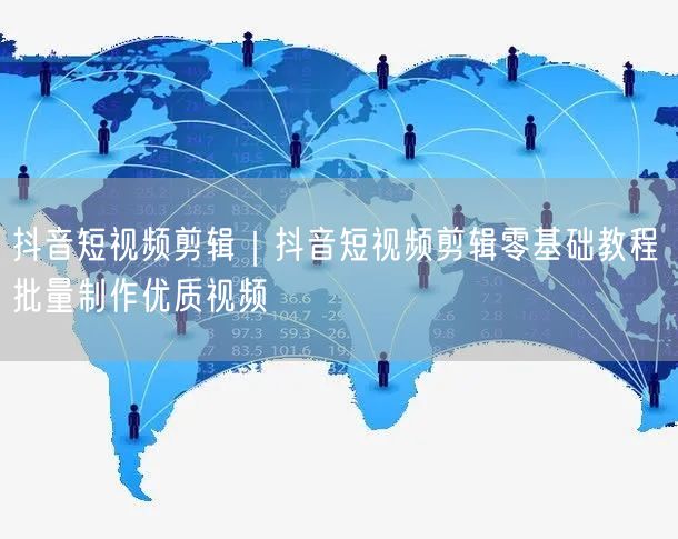 抖音短视频剪辑｜抖音短视频剪辑零基础教程 批量制作优质视频