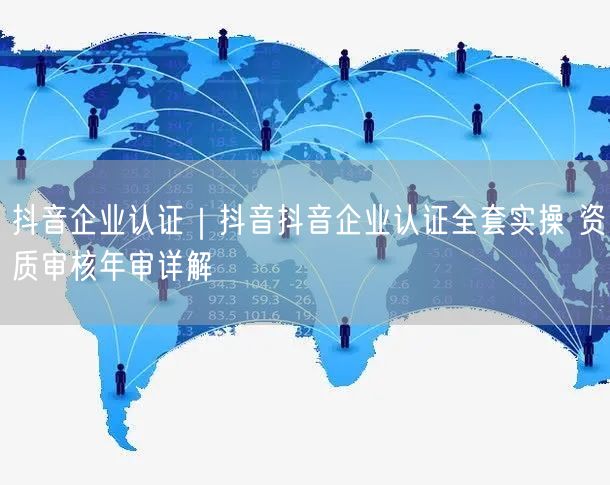 抖音企业认证｜抖音抖音企业认证全套实操 资质审核年审详解