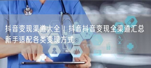 抖音变现渠道大全｜抖音抖音变现全渠道汇总 新手适配各类变现方式
