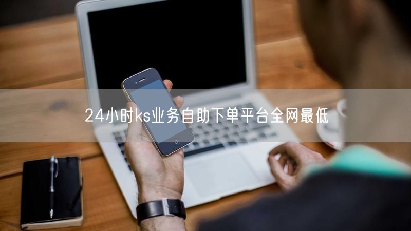 24小时ks业务自助下单平台全网最低