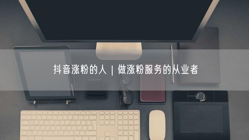 抖音涨粉的人｜做涨粉服务的从业者