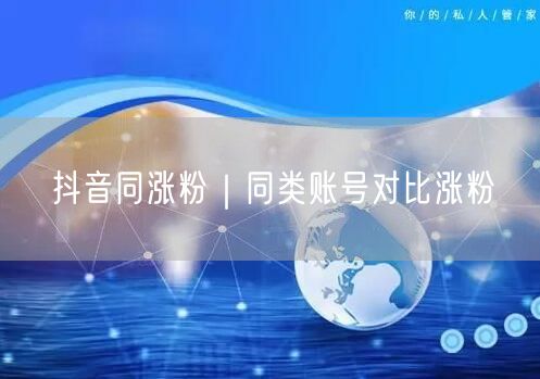 抖音同涨粉｜同类账号对比涨粉