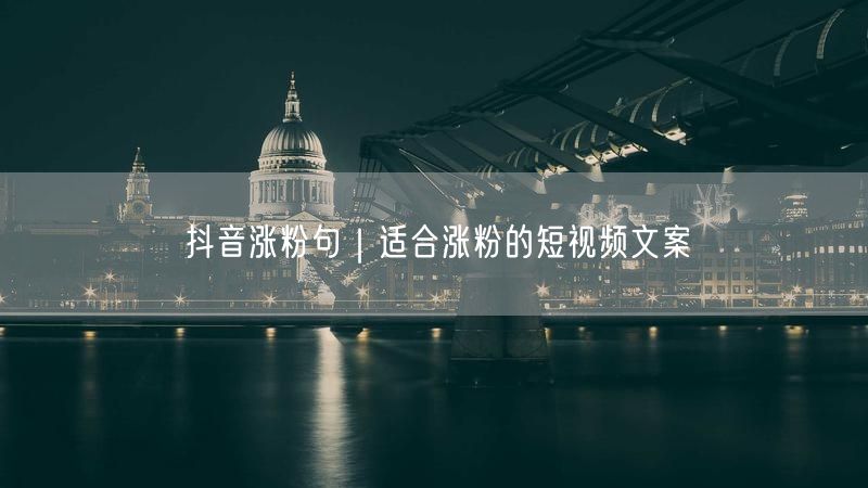 抖音涨粉句｜适合涨粉的短视频文案